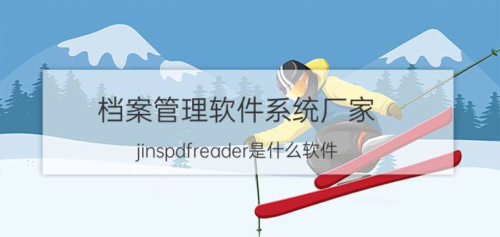 档案管理软件系统厂家 jinspdfreader是什么软件？